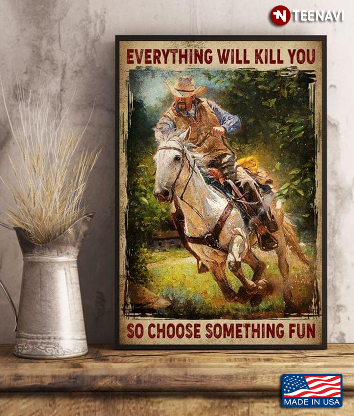 Cowboy Riding Horse Everything Will Kill You So Choose Something Fun