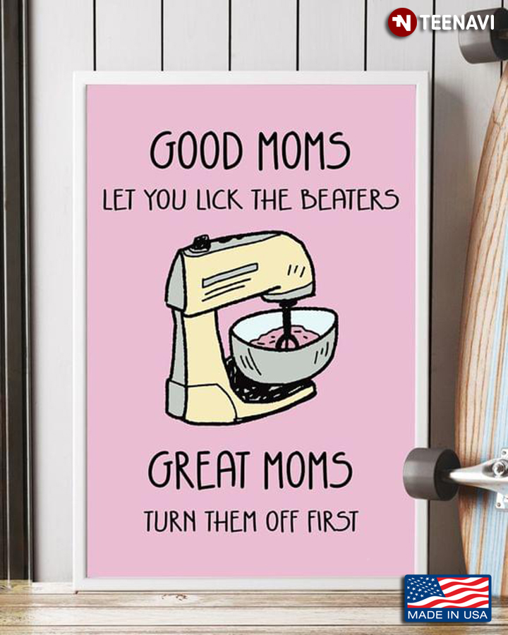 Baking Good Moms Let You Lick The Beaters Great Moms Turn Them Off First