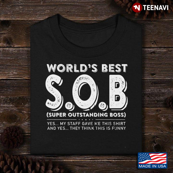 World's Best S.O.B Super Outstanding Boss Yes My Staff Gave Me This Shirt