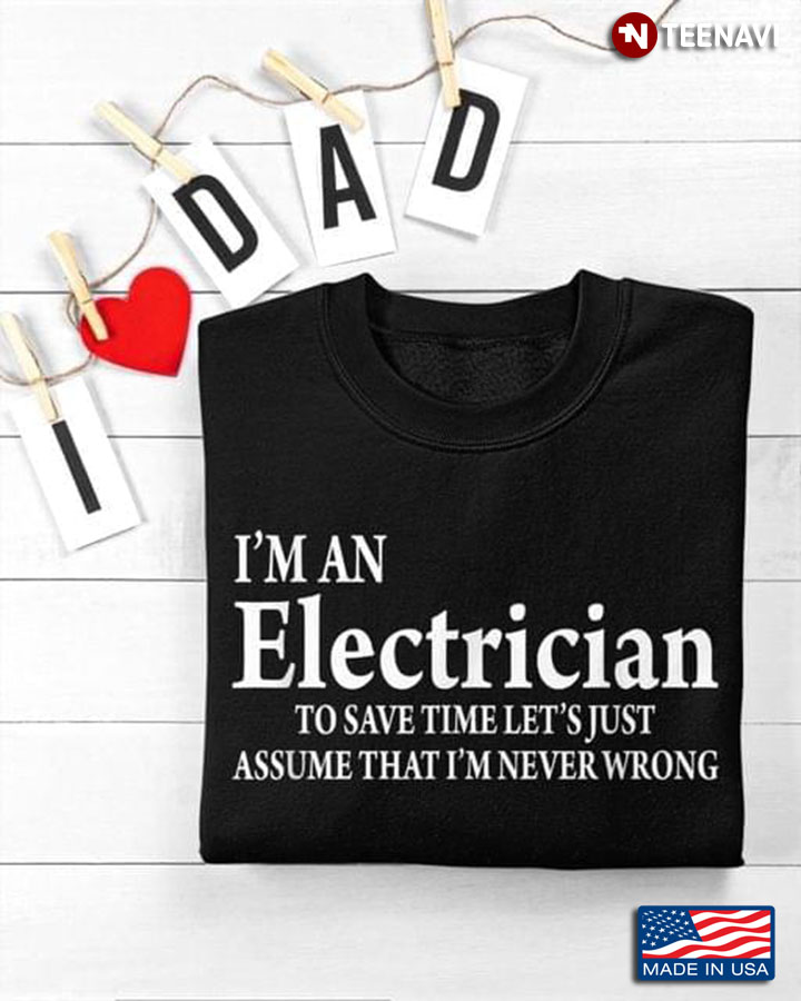I'm An Electrician To Save Time Let's Just Assume That I'm Never Wrong