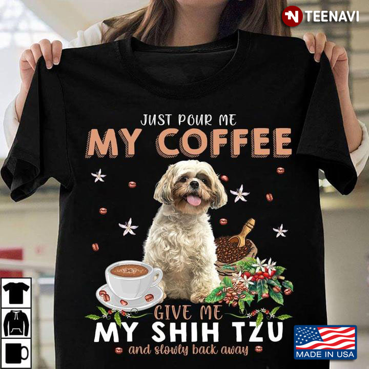 Just Pour My Coffee Give Me Shih Tzu And Slowly Back Away