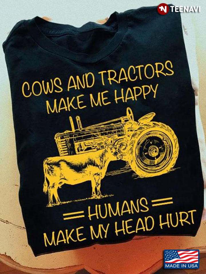 Cows And Tractors Make Me Happy Humans Make My Head Hurt