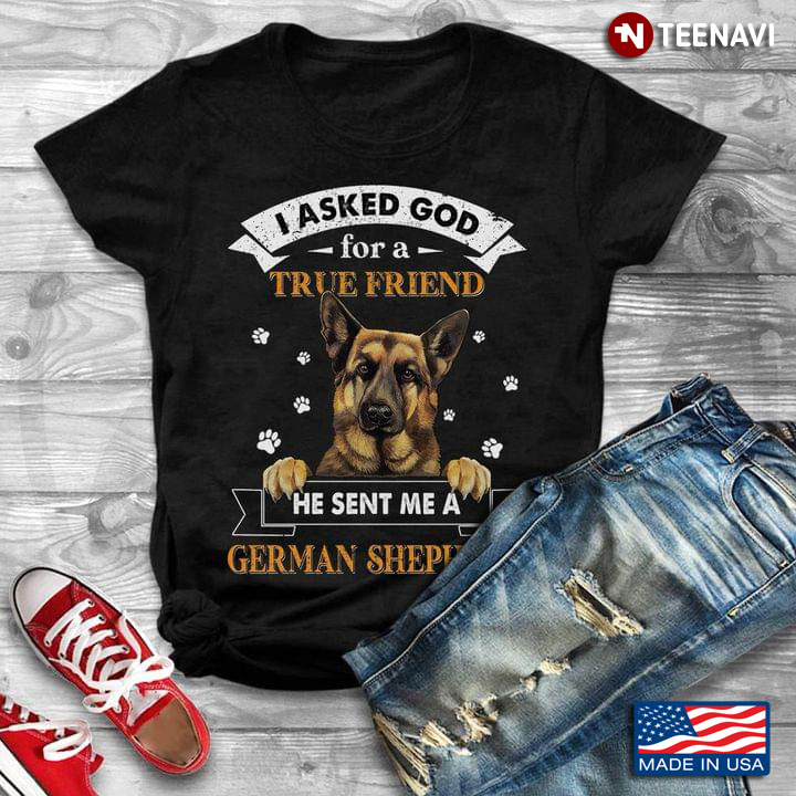 I Asked God For A True Friend He Sent Me A German Shepherd for Dog Lover