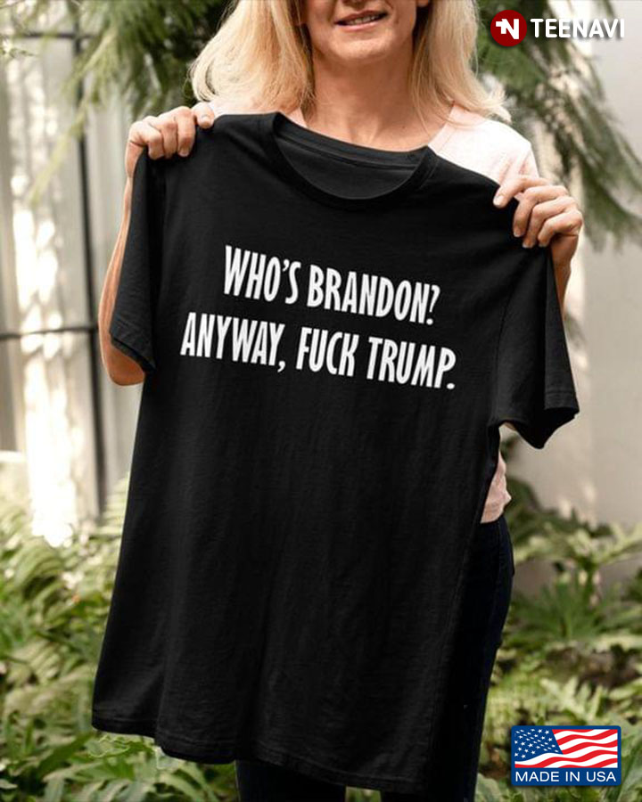 Who's Brandon Anyway Fuck Trump
