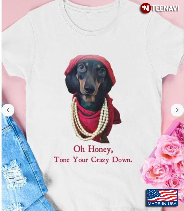 Dachshund Oh Honey Tone Your Crazy Down for Dog Lover