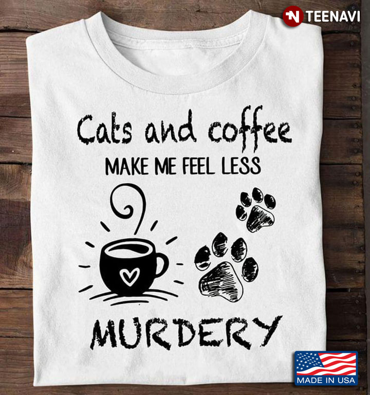 Cats And Coffee Make Me Feel Less Murdery