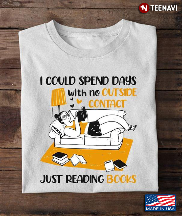 I Could Spend Days With No Outside Contact Just Reading Books for Book Lover
