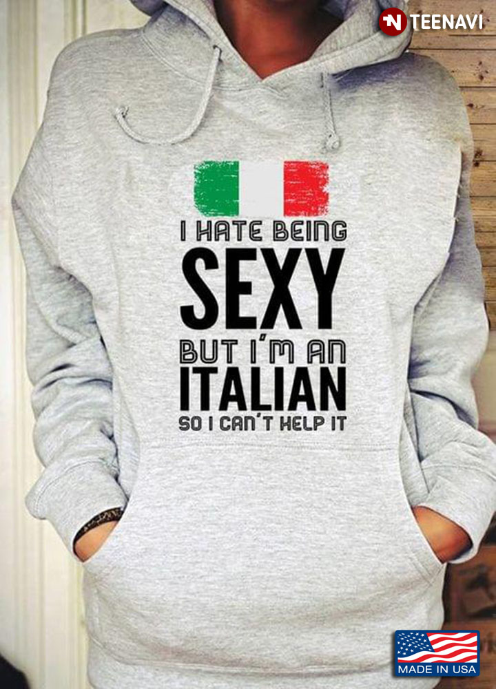 I Hate Being Sexy But I'm An Italian So I Can't Help It