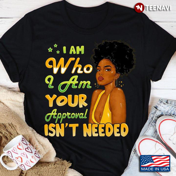 Black Girl I Am Who I Am Your Approval Isn't Needed