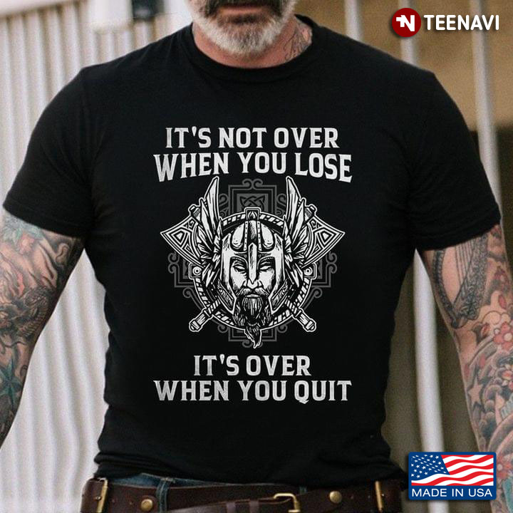 Viking It's Not Over When You Lose It's Over When You Quit