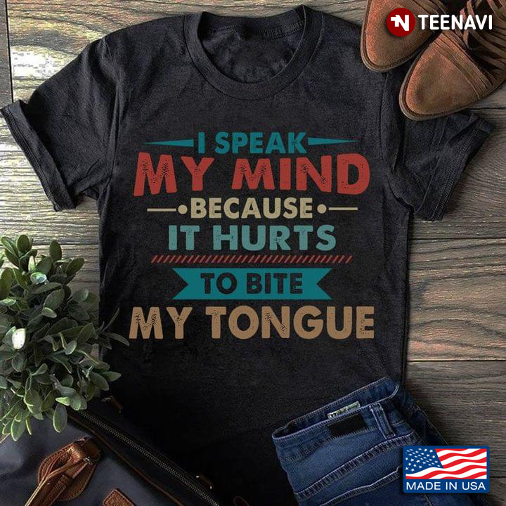 I Speak My Mind Because It Hurts To Bite My Tongue