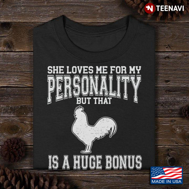 Chicken She Loves Me For My Personality But That Is A Huge Bonus
