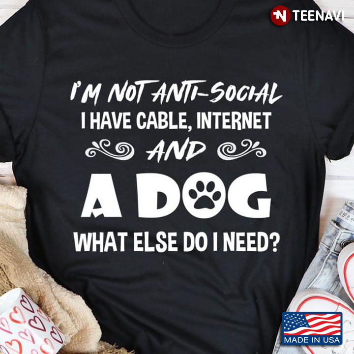 I'm Not Anti-Social I Have Cable Internet And A Dog What Else Do I Need