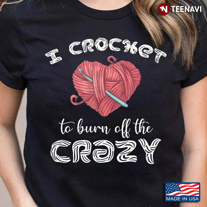 I Crochet To Burn Off The Crazy for Crochet Lover