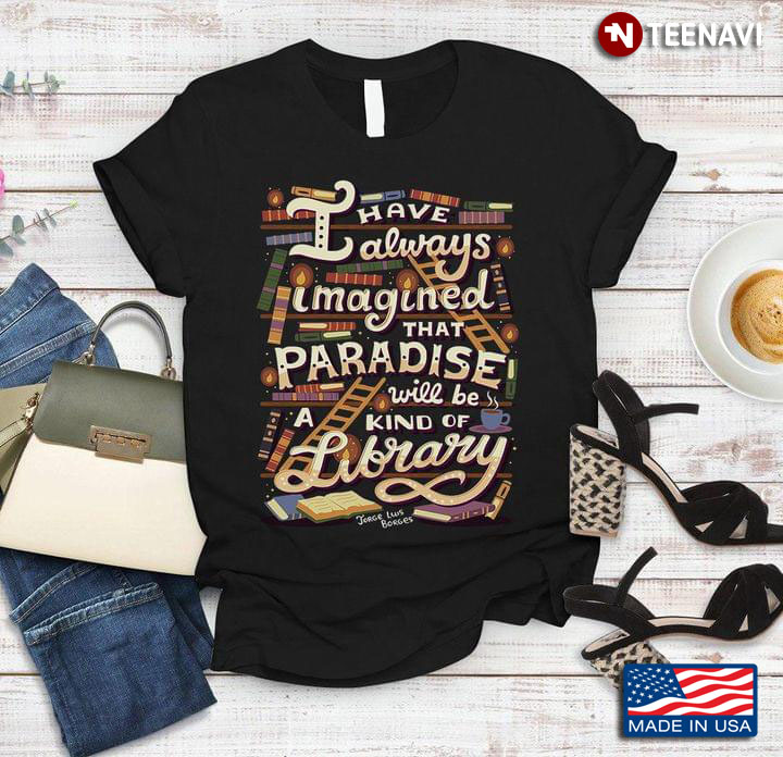 I Have Always Imagined That Paradise Will Be A Kind Of Library for Book Lover
