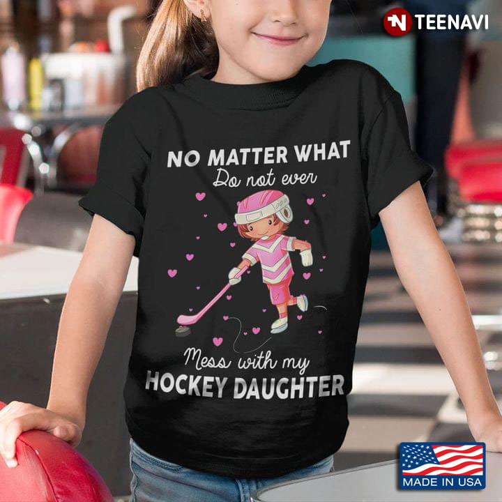 No Matter What Do Not Ever Mess With My Hockey Daughter