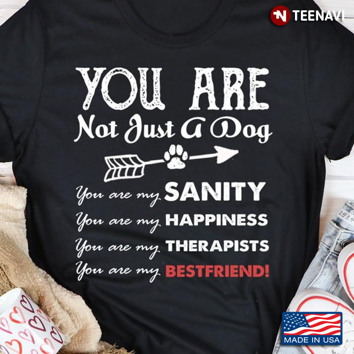 You Are Not Just A Dog You Are My Sanity You Are My Happiness for Dog Lover