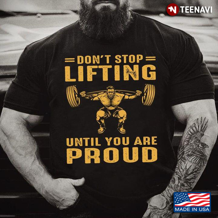 Lifting Weights Don't Stop Lifting Until You Are Proud