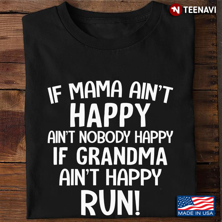 If Mama Ain't Happy Ain't Nobody Happy If Grandma Ain't Happy Run
