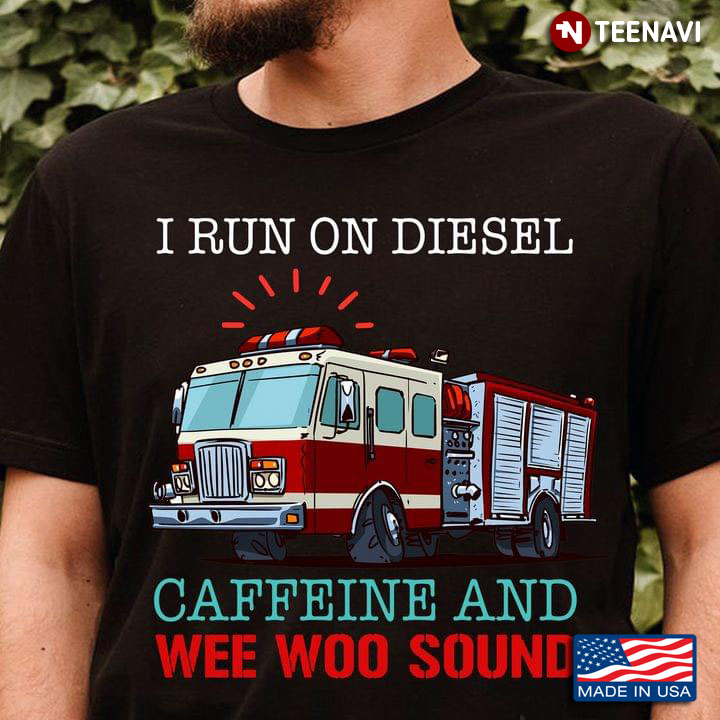 I Run On Diesel Caffeine And Wee Woo Sound