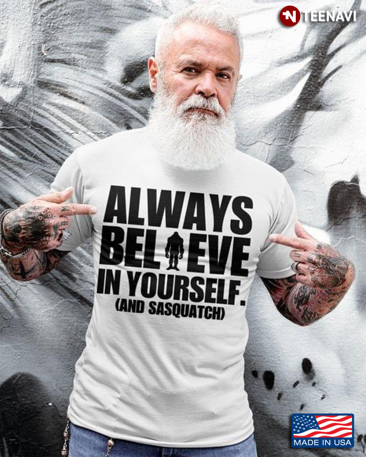 Always Believe In Yourself And Sasquatch