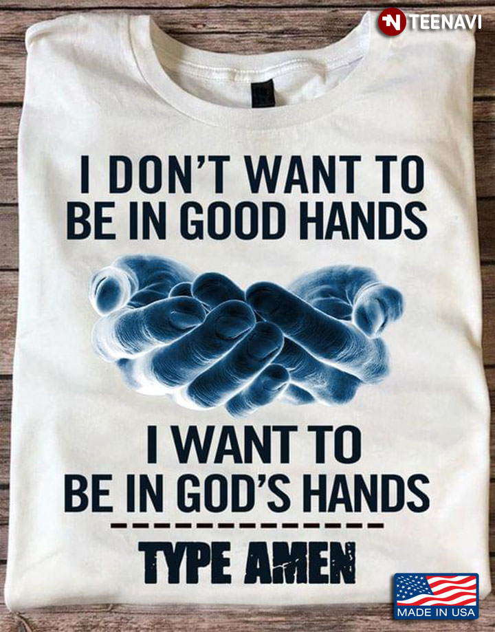 I Don't Want To Be In Good Hands I Want To Be In God's Hands Type Amen