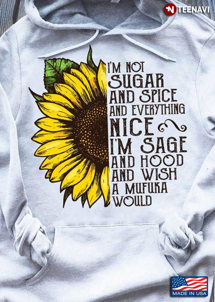 Sunflower I'm Not Sugar And Spice And Everything Nice I'm Sage And Hood