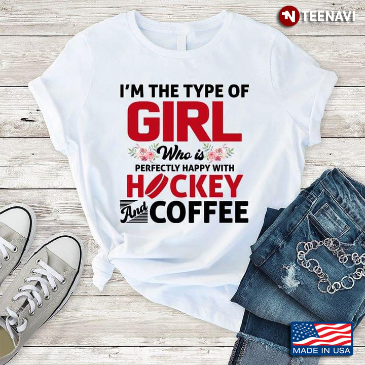 I'm The Type Of Girl Who Is Perfectly Happy With Hockey And Coffee