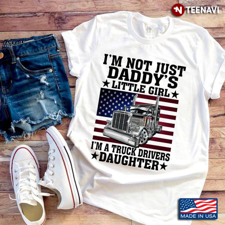 I'm Not Just Daddy's Little Girl I'm A Trucker Drivers Daughter