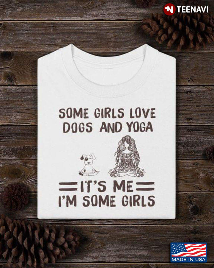 Some Girls Love Dogs And Yoga It's Me I'm Some Girls