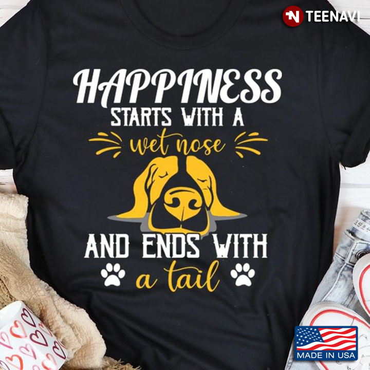 Happiness Starts With A Wet Nose And Ends With A Tail for Dog Lover