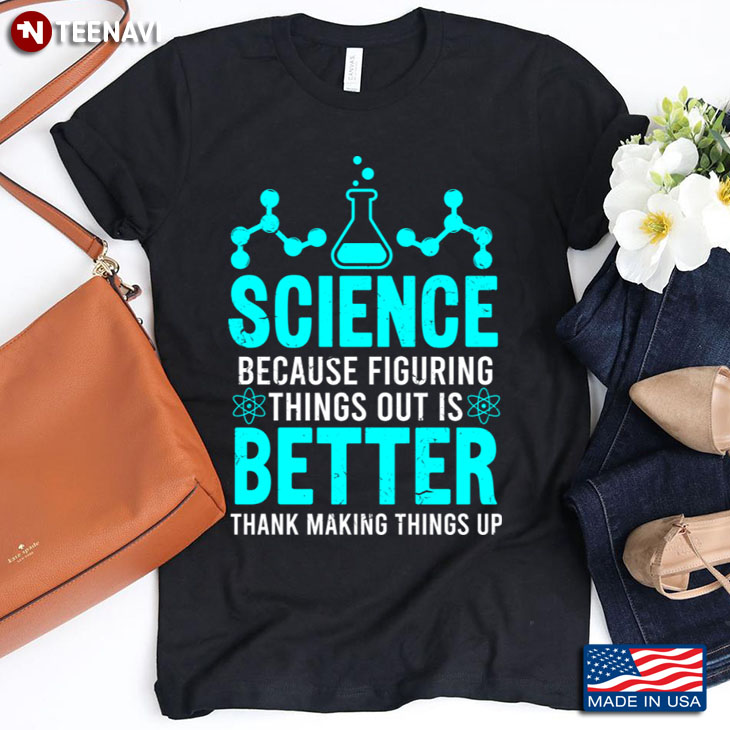 Science Because Figuring Things Out Is Better Thank Making Things Up