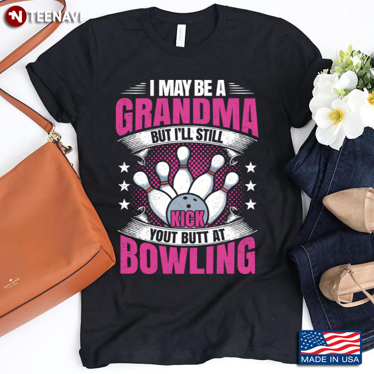 I May Be A Grandma But I'll Still Kick Your Butt At Bowling
