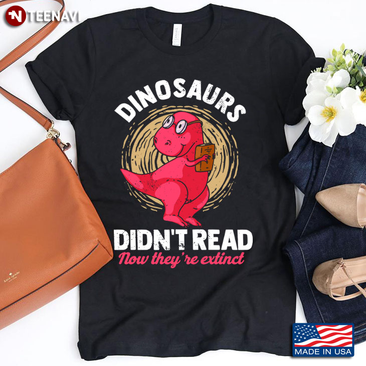 Dinosaurs Didn't Read Now They're Extinct