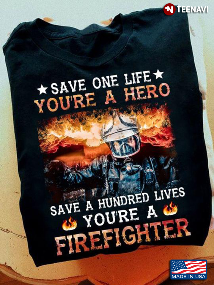 Save One Life You're A Hero Save A Hundred Lives You're A Firefighter