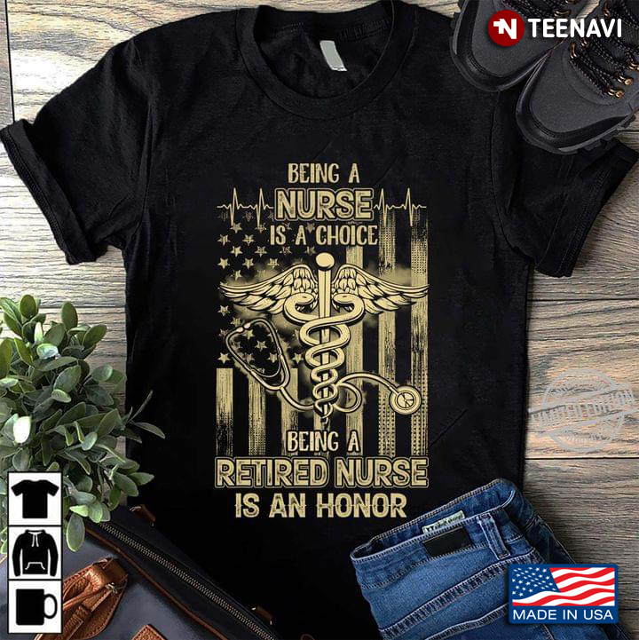 Being A Nurse Is A Choice Being A Retired Nurse Is An Honor