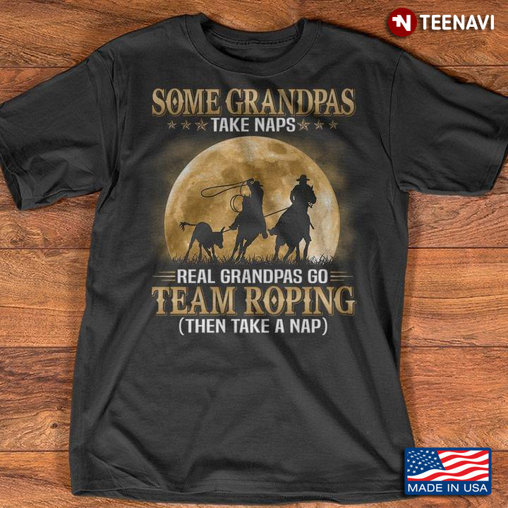 Some Grandpas Take Naps Real Grandpas Go Team Roping Then Take A Nap