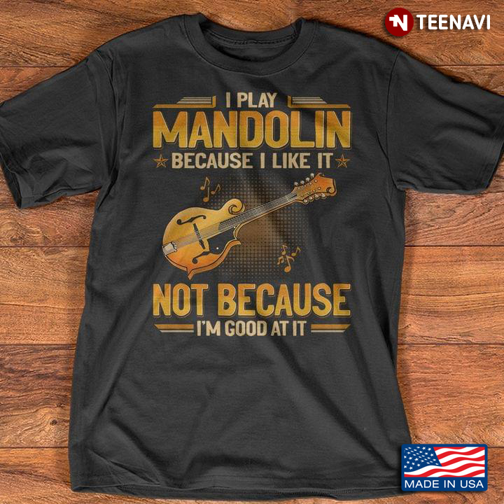 I Play Mandolin Because I Like It Not Because I'm Good At It