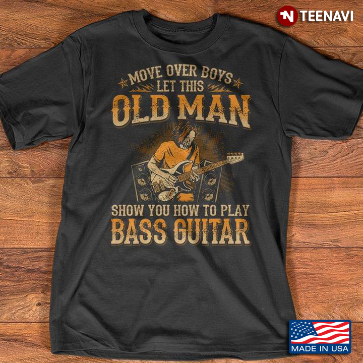 Move Over Boys Let This Old Man Show You How To Play Bass Guitar