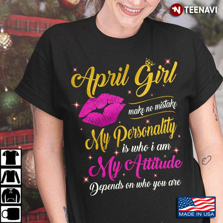 April Girl Make No Mistake My Personality Is Who I Am My Attitude Depends On Who
