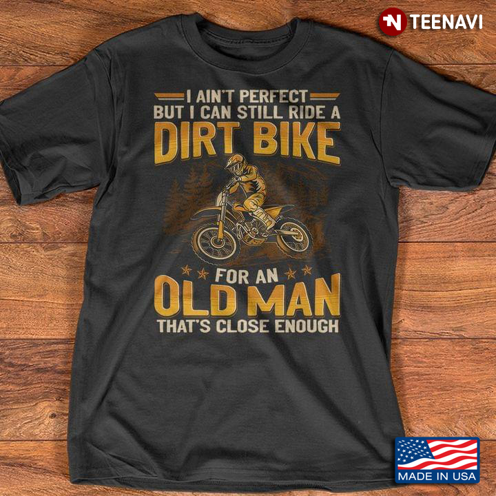 I Ain't Perfect But I Can Still Ride A Dirt Bike For An Old Man