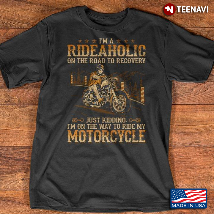 I'm A Rideaholic On The Road To Recovery I'm On The Way To Ride My Motorcycle