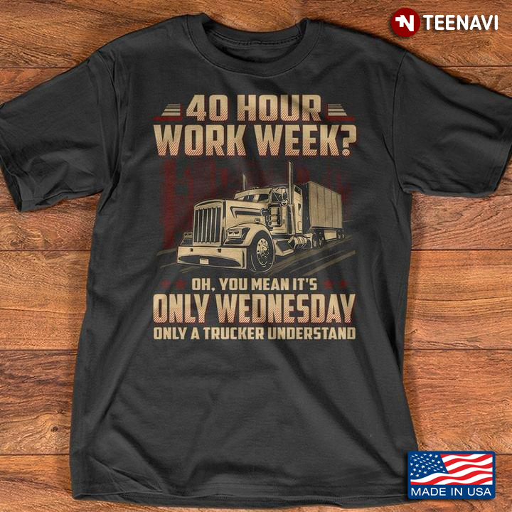 40 Hour Work Week Oh You Mean It's Only Wednesday Only A Trucker Understand