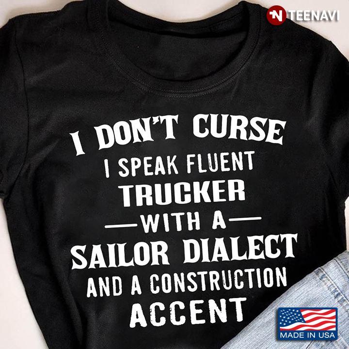 I Don't Curse I Speak Fluent Trucker With A Sailor Dialect And A Construction