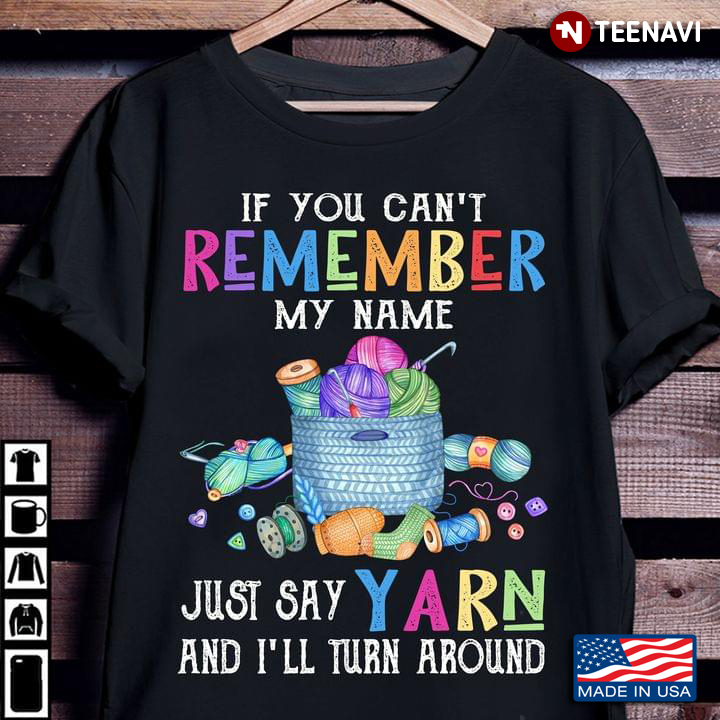 If You Can't Remember My Name Just Say Yarn And I'll Turn Around