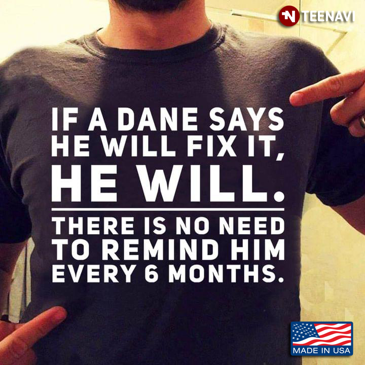 If A Dane Says He Will Fix It He Will There Is No Need To Remind Him
