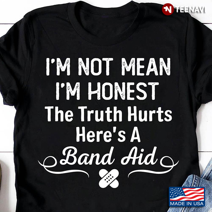 I'm Not Mean I'm Honest The Truth Hurts Here's A Band Aid