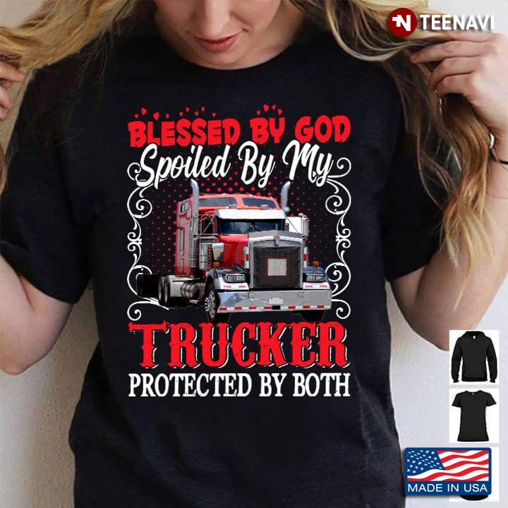 Blessed By God Spoiled By My Trucker Protected By Both