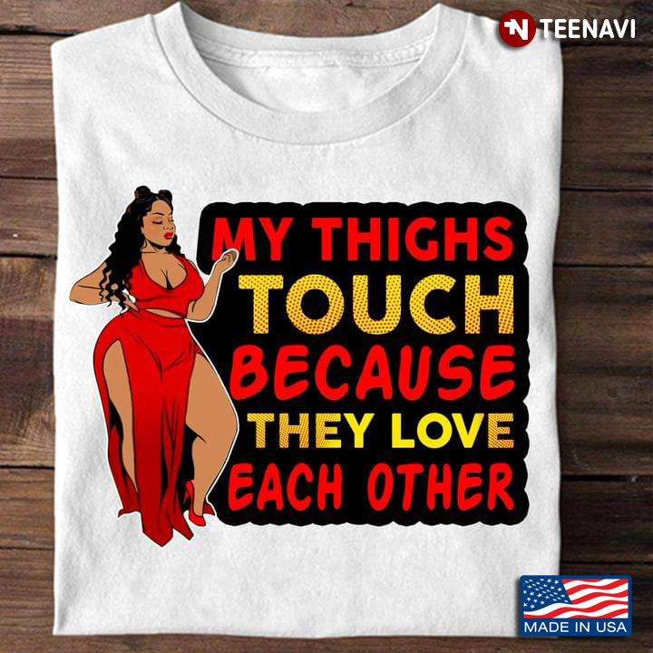 My Thighs Touch Because They Love Each Other