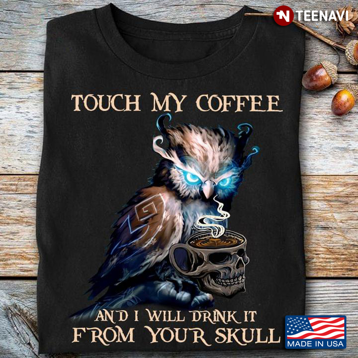 Grumpy Owl Touch My Coffee And I Will Drink It From Your Skull for Coffee Lover